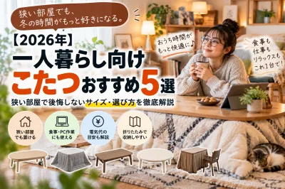 【2026年】一人暮らし向けこたつおすすめ5選｜狭い部屋で後悔しないサイズ・選び方